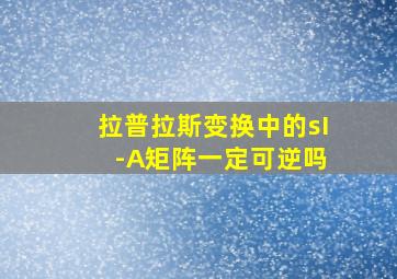 拉普拉斯变换中的sI -A矩阵一定可逆吗